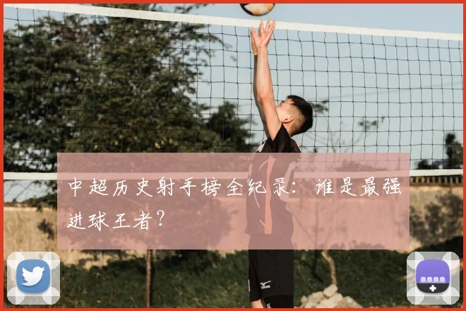 中超历史射手榜全纪录：谁是最强进球王者？