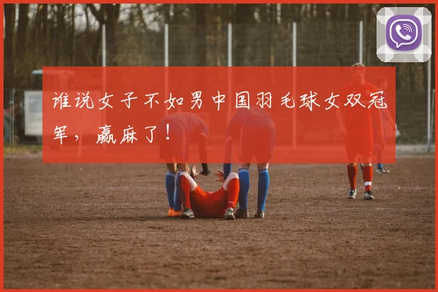谁说女子不如男中国羽毛球女双冠军，赢麻了！