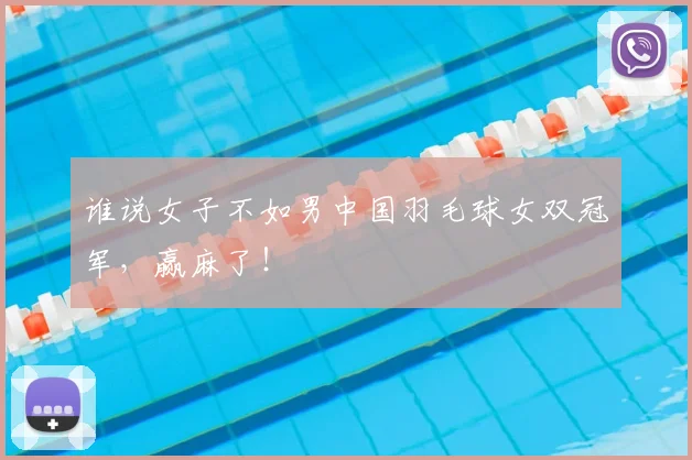 谁说女子不如男中国羽毛球女双冠军,赢麻了!