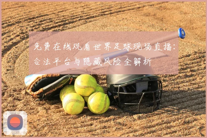 免费在线观看世界足球现场直播：合法平台与隐藏风险全解析