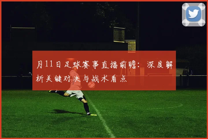 月11日足球赛事直播前瞻：深度解析关键对决与战术看点