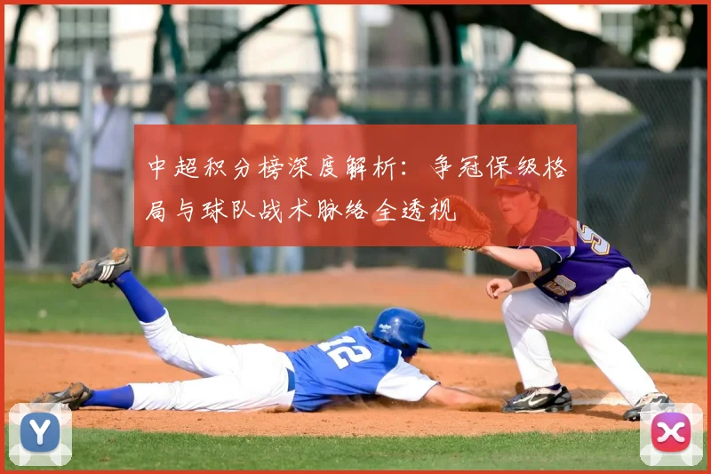 中超积分榜深度解析：争冠保级格局与球队战术脉络全透视