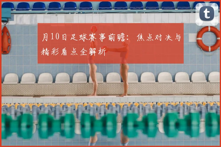 月10日足球赛事前瞻：焦点对决与精彩看点全解析
