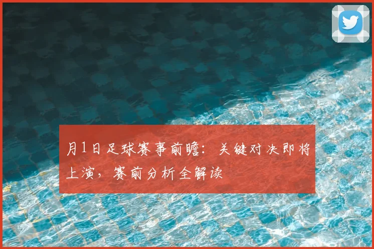月1日足球赛事前瞻：关键对决即将上演，赛前分析全解读