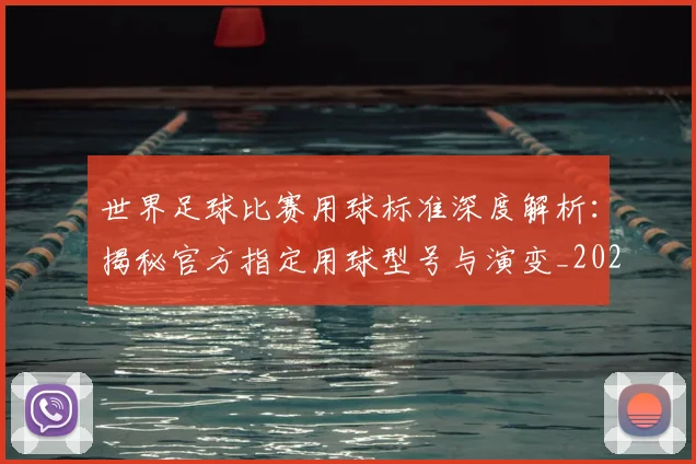 世界足球比赛用球标准深度解析:揭秘官方指定用球型号与演变_20260609201515